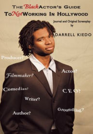 Title: The Black Actor's Guide To Not Working: Journal and an original screenplay., Author: Darrell Kiedo