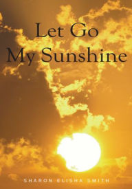 Title: Let Go My Sunshine, Author: Sharon Elisha Smith