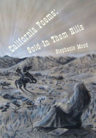 Title: California Poems: Gold In Them Hills, Author: Stephanie Mood