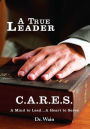 A True Leader C.A.R.E.S: A Mind to Lead...A Heart to Serve