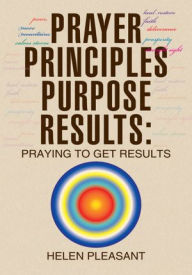 Title: Prayer Principles Purpose Results: Praying to Get Results: Praying to Get Results, Author: Helen Pleasant