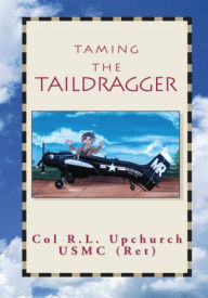 Title: Taming the Taildragger, Author: Col R.L. Upchurch USMC (RET)