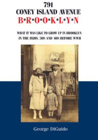 Title: 791 Coney Island Avenue: Brooklyn: What it was like to grow up in Brooklyn in the 1920s, '30s and '40s before WWII, Author: George DiGuido