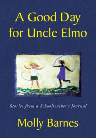 Title: A Good Day for Uncle Elmo: Stories from a Schoolteacher's Journal, Author: Molly Barnes