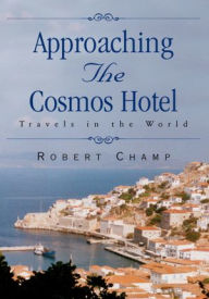 Title: Approaching The Cosmos Hotel: Travels in the World, Author: Robert Champ