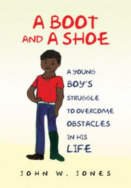 Title: A Boot and a Shoe: A Young Boy's Struggle to Overcome Obstacles in His Life, Author: John W. Jones