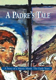 Title: A Padre's Tale: A Story of a Mystic Monk The Early Years, Author: Maija Ingrida Meijers