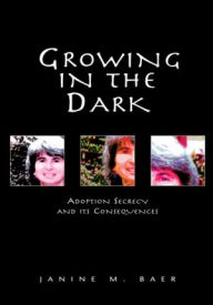 Title: Growing in the Dark: Adoption Secrecy and its Consequences, Author: Janine M. Baer