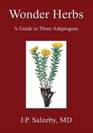 Title: Wonder Herbs: A Guide to Three Adaptogens, Author: J.P. Saleeby