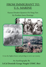 Title: From Immigrant to U.S. Marine: Kaunas-Dresden-Quantico-Da Nang-Tam Ky-Potsdam-Santo Domingo, Author: Dominik George Nargele