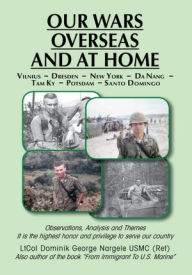 Title: Our Wars Overseas And At Home: LtCol Dominik George Nargele USMC (Ret), Author: Dominik George Nargele