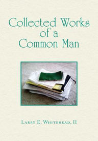 Title: Collected Works of a Common Man, Author: II Larry E. Whitehead