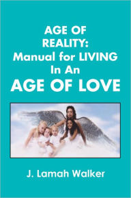 Title: Age of Reality:A Manual for living in an Age of Love, Author: J. Lamah Walker