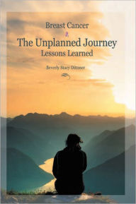 Title: Breast Cancer: The Unplanned Journey: Lessons Learned, Author: Beverly Stacy Dittmer