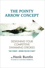 Title: The Pointy Arrow Concept: Designing Your Competitive Swimming Strokes, Author: Hank Buntin