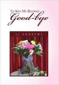 Title: To Kiss My Beloved Good-Bye, Author: Jl Andrews