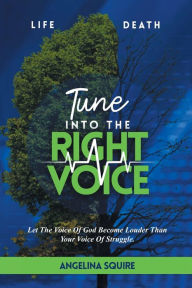Title: Tune into the Right Voice: Let the Voice of God Become Louder Than Your Voice of Struggle, Author: Angelina Squire