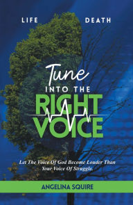 Title: Tune Into The Right Voice: Let The Voice Of God Become Louder Than Your Voice Of Struggle, Author: Angelina Squire