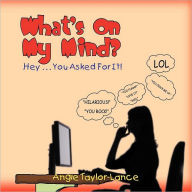 Title: What's On My Mind?: Hey . . . You Asked For It!, Author: Angie Taylor-Lance