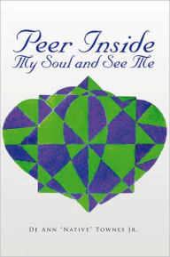 Title: Peer Inside My Soul and See Me, Author: De Ann ''Native'' Townes Jr.