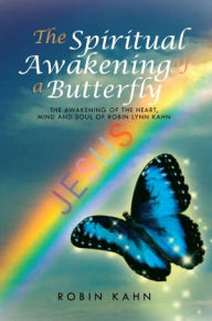 Title: The Spiritual Awakening of a Butterfly: The awakening of the Heart, Mind and Soul of Robin Lynn Kahn, Author: Robin Kahn