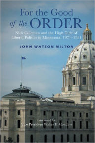 Title: For the Good of the Order: Nick Coleman and the High Tide of Liberal Politics in Minnesota, 1971-1981, Author: John Watson Milton