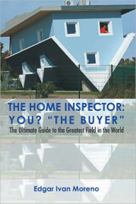 Title: The Home Inspector: The Ultimate Guide to the Greatest Field in the World, Author: Edgar Ivan Moreno