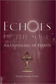 Title: Echoes of the Soul: An Unveiling of Events, Author: Denise Marie Lewis