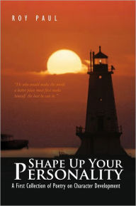 Title: Shape Up Your Personality: A First Collection of Poetry on Character Development, Author: Roy Paul