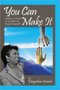 Title: You Can Make It!!!: There is a Light at the End of YOur Tunnel!!!, Author: Tangerlene Cornish