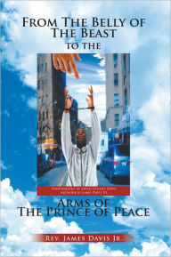 Title: From The Belly of The Beast to The Arms of The Prince of Peace, Author: James Davis Jr.