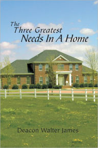 Title: The Three Greatest Needs In A Home, Author: Walter James