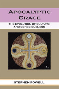 Title: APOCALYPTIC GRACE: THE EVOLUTION OF CULTURE AND CONSCIOUSNESS, Author: STEPHEN POWELL