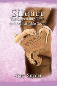Title: Silence The Impending Threat to the Charitable Sector: The Impending Threat to the Charitable Sector, Author: Gary Snyder