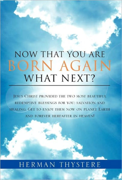 Now That You Are Born Again, What Next?: Jesus Christ provided the two most beautiful redemptive blessings for you: salvation and healing. Get to enjoy them now on planet Earth and forever hereafter in heaven!