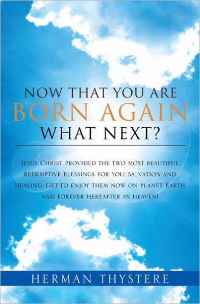 Now That You Are Born Again, What Next?: Jesus Christ provided the two most beautiful redemptive blessings for you: salvation and healing. Get to enjoy them now on planet Earth and forever hereafter in heaven!