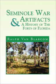 Title: Seminole War Artifacts & a History of the Forts of Florida, Author: Ralph Van Blarcom