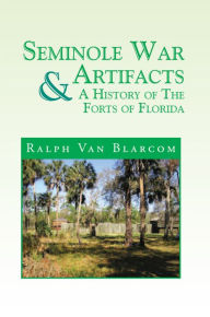 Title: Seminole War Artifacts & a History of the Forts of Florida, Author: Xlibris US