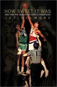 Title: How Sweet It Was: AND HOW THE NBA CAN RETURN TO GREATNESS, Author: Joe Delmore