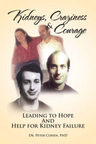 Title: Kidneys, Craziness & Courage Leading to Hope And Help for Kidney Failure, Author: Dr. Peter Cohen