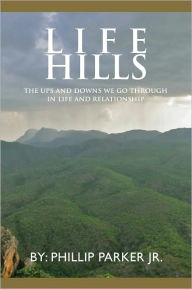 Title: Life Hills: The Ups And Downs We Go Through In Life and Relationship, Author: Phillip Parker Jr.