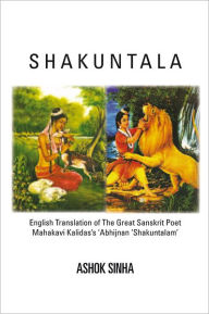 Title: Shakuntala: English Translation of The Great Sanskrit Poet Mahakavi Kalidas's 'Abhijnan Shakuntalam, Author: Ashok Sinha
