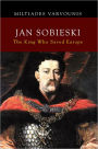 Jan Sobieski: The King Who Saved Europe