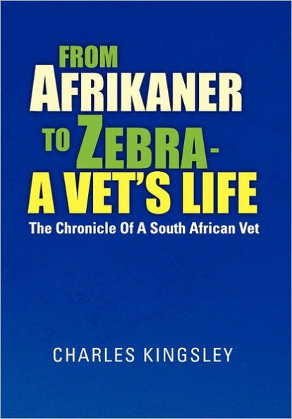 From Afrikaner to Zebra - a Vet's Life: The Chronicle of South African Vet