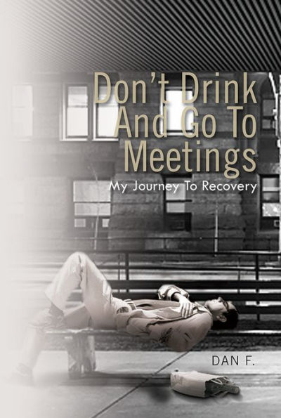 Don't Drink And Go To Meetings: My Journey To Recovery