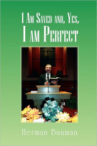 Title: I Am Saved and Yes, I am Perfect, Author: Herman Bauman