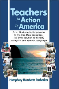 Title: Teachers in Action in America: From Madame Schizophrenia to the Iron Man Education, The Only Solution To Poverty In English and Spanish Language, Author: Humphrey Humberto Pachecker