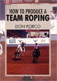 Title: How To Produce A Team Roping, Author: Don Porco