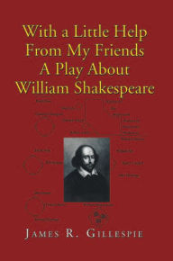 Title: With a Little Help From My Friends A Play About William Shakespeare, Author: James R. Gillespie