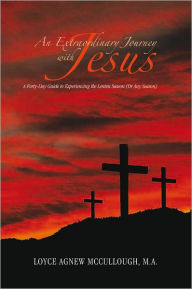 Title: An Extraordinary Journey with Jesus: A Forty-Day Guide to Experiencing the Lenten Season (Or Any Season), Author: Loyce Agnew McCullough